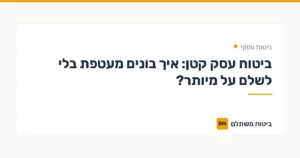 ביטוח עסק קטן: איך בונים מעטפת בלי לשלם על מיותר? — ביטוח עסקי | ביטוח משתלם