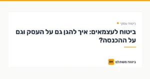 ביטוח לעצמאים: איך להגן גם על העסק וגם על ההכנסה? — ביטוח עסקי | ביטוח משתלם