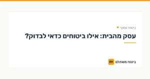 עסק מהבית: אילו ביטוחים כדאי לבדוק? — ביטוח עסקי | ביטוח משתלם
