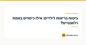 ביטוח בריאות לילדים: אילו כיסויים באמת רלוונטיים? — ביטוח בריאות | ביטוח משתלם
