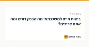 ביטוח חיים למשכנתא: מה הבנק דורש ומה אתם צריכים? — ביטוח חיים | ביטוח משתלם
