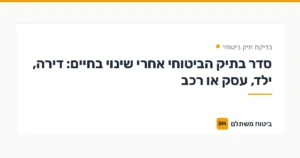 סדר בתיק הביטוחי אחרי שינוי בחיים: דירה, ילד, עסק או רכב — בדיקת תיק ביטוחי | ביטוח משתלם
