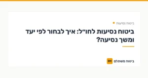 ביטוח נסיעות לחו״ל: איך לבחור לפי יעד ומשך נסיעה? — ביטוח נסיעות | ביטוח משתלם